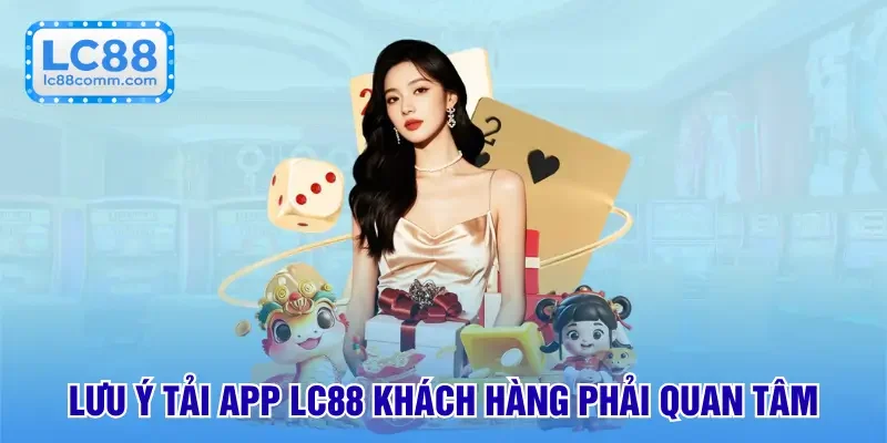 Lưu ý tải app LC88 khách hàng phải quan tâm